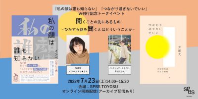 【イベント】『私の顔は誰も知らない』『つながり過ぎないでいい』W刊行記念イベント 聞くことの先にあるもの 〜ひたすら話を聞くとはどういうことか〜@ SPBS TOYOSU