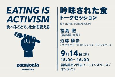 Eating is Activism 食べることで、社会を変える トークセッション「吟味された食」福島徹（福島屋会長）×近藤勝宏（パタゴニア プロビジョンズ ディレクター）