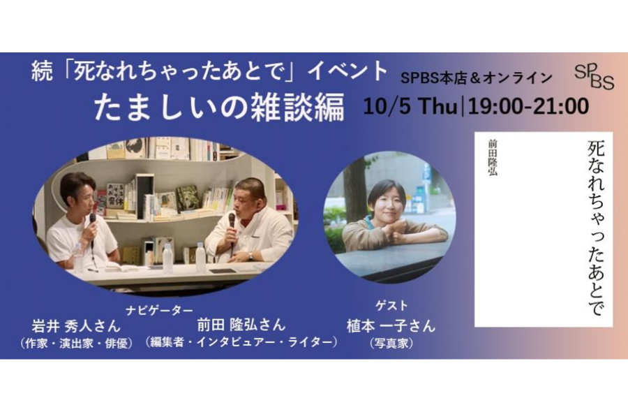 【イベント】 続・『死なれちゃったあとで』刊行記念イベント “たましいの雑談”編──前田隆弘×岩井秀人×植本一子 @ SPBS本店