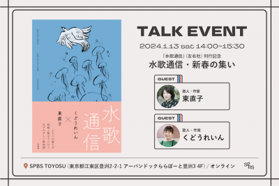 【イベント】『水歌通信』（左右社）刊行記念トークイベント 東直子×くどうれいん「水歌通信・新春の集い」 @ SPBS TOYOSU