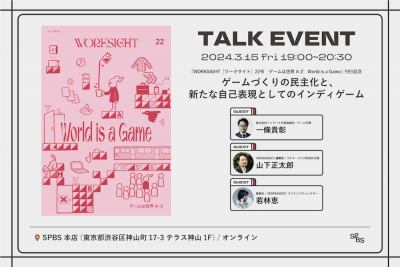 【イベント】『WORKSIGHT［ワークサイト］22号　ゲームは世界 A–Z　World is a Game』刊行記念「ゲームづくりの民主化と、新たな自己表現としてのインディゲーム」 @ SPBS本店＆オンライン