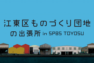 【展示】江東ものづくり団地の出張所 in SPBS TOYOSU